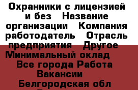 Охранники с лицензией и без › Название организации ­ Компания-работодатель › Отрасль предприятия ­ Другое › Минимальный оклад ­ 1 - Все города Работа » Вакансии   . Белгородская обл.,Белгород г.